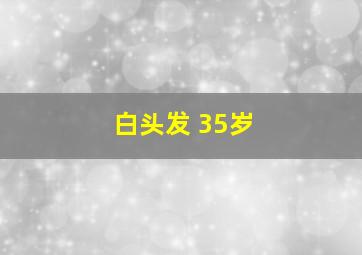 白头发 35岁